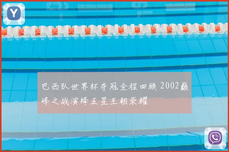 巴西队世界杯夺冠全程回顾 2002巅峰之战演绎五星王朝荣耀