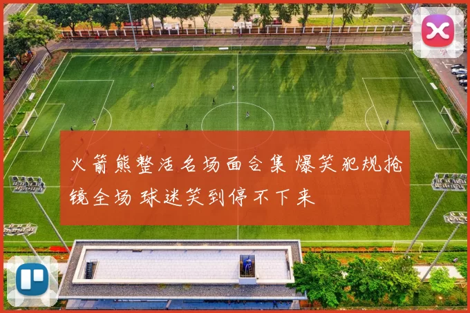 火箭熊整活名场面合集 爆笑犯规抢镜全场 球迷笑到停不下来