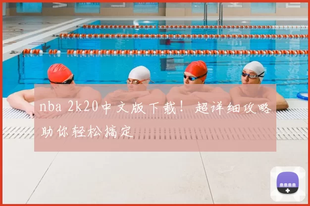 nba 2k20中文版下载!超详细攻略助你轻松搞定