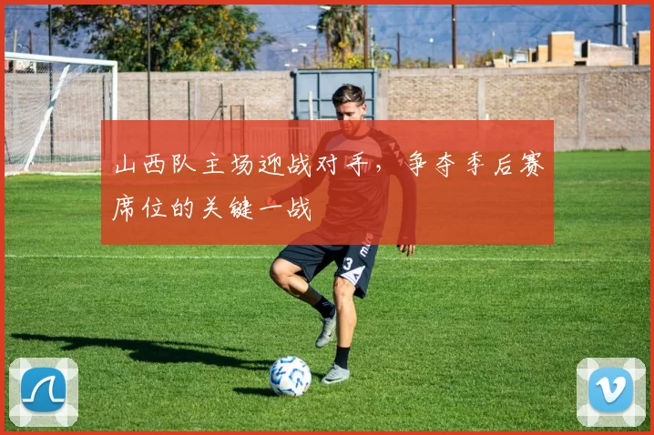 山西队主场迎战对手，争夺季后赛席位的关键一战