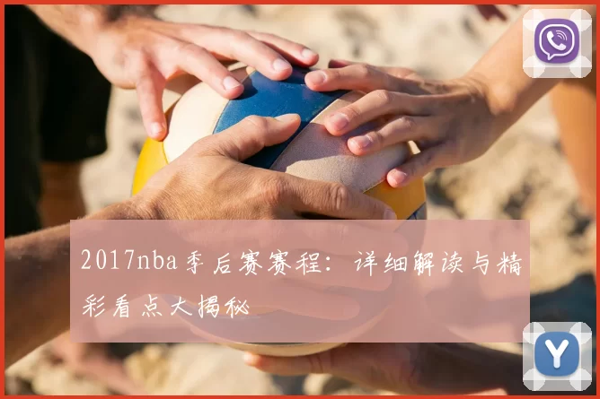 2017nba季后赛赛程：详细解读与精彩看点大揭秘