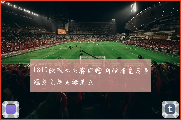 1819欧冠杯决赛前瞻 利物浦皇马争冠焦点与关键看点