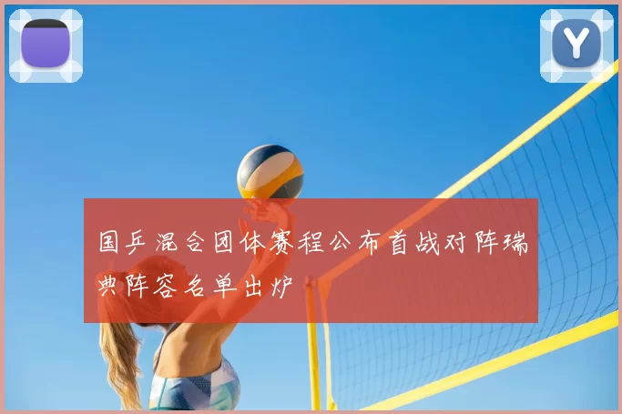 国乒混合团体赛程公布首战对阵瑞典阵容名单出炉