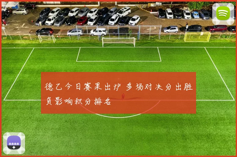 德乙今日赛果出炉 多场对决分出胜负影响积分排名