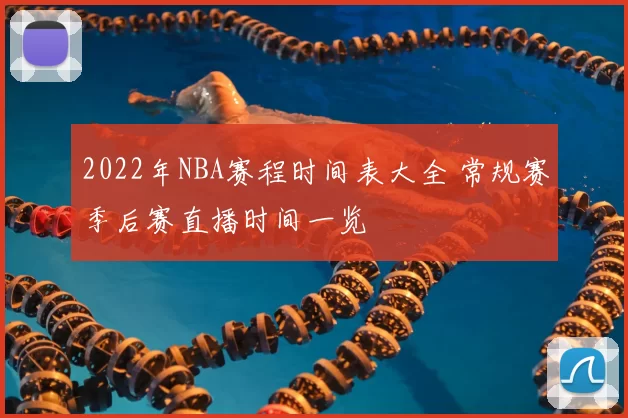 2022年NBA赛程时间表大全 常规赛季后赛直播时间一览
