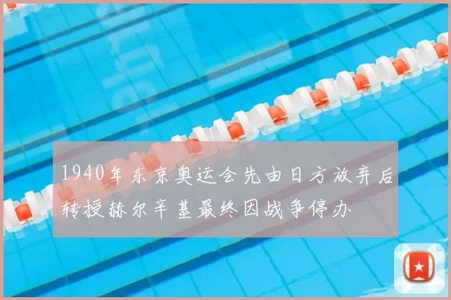 1940年东京奥运会先由日方放弃后转授赫尔辛基最终因战争停办