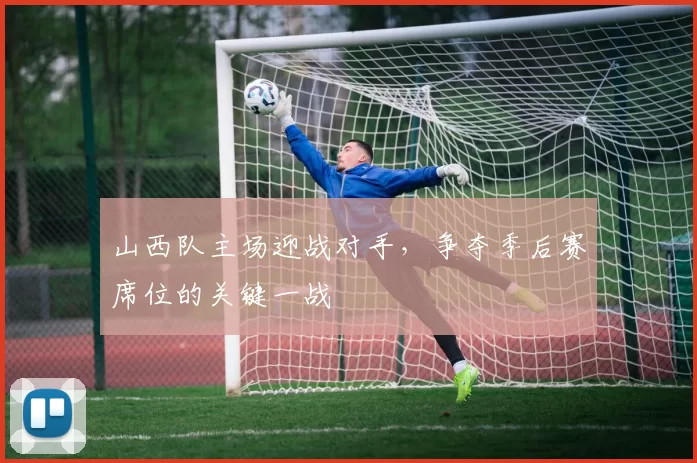 山西队主场迎战对手，争夺季后赛席位的关键一战