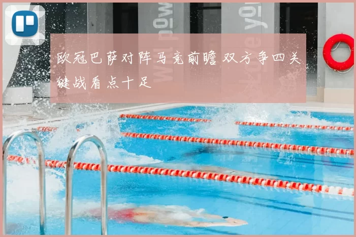 欧冠巴萨对阵马竞前瞻 双方争四关键战看点十足