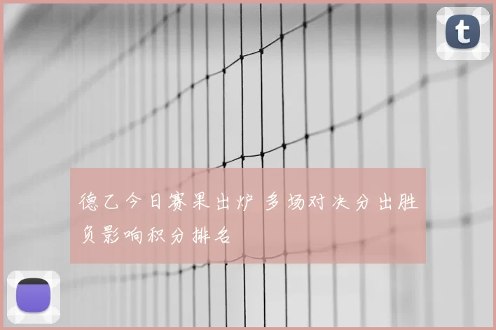 德乙今日赛果出炉 多场对决分出胜负影响积分排名