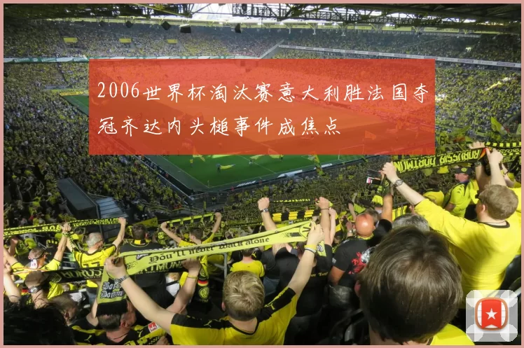 2006世界杯淘汰赛意大利胜法国夺冠齐达内头槌事件成焦点