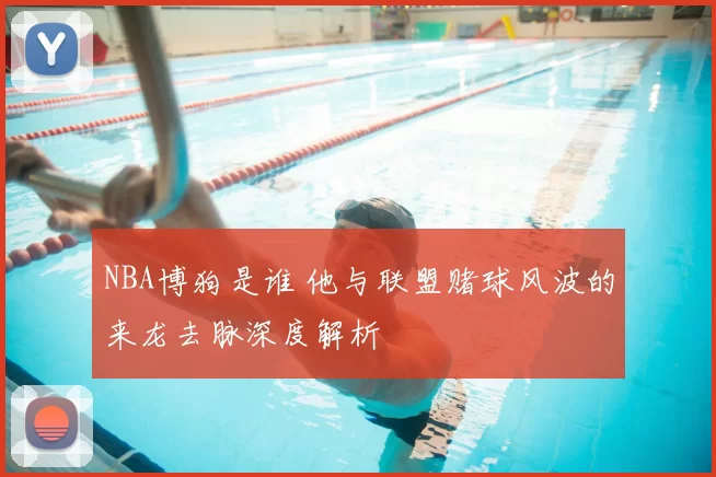 NBA博狗是谁 他与联盟赌球风波的来龙去脉深度解析