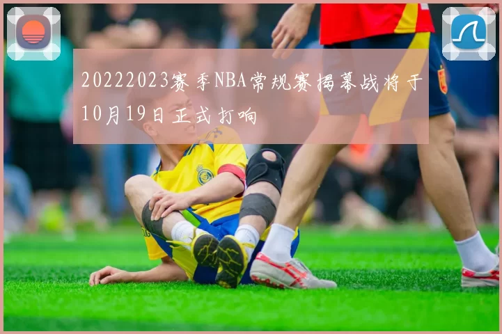 20222023赛季NBA常规赛揭幕战将于10月19日正式打响
