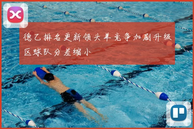 德乙排名更新领头羊竞争加剧升级区球队分差缩小