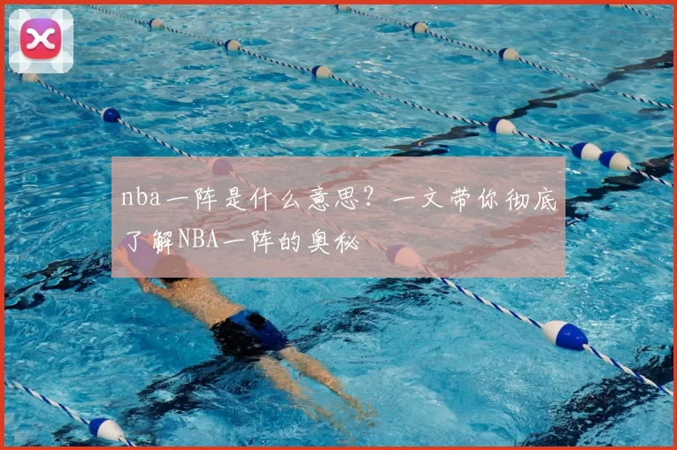 nba一阵是什么意思？一文带你彻底了解NBA一阵的奥秘
