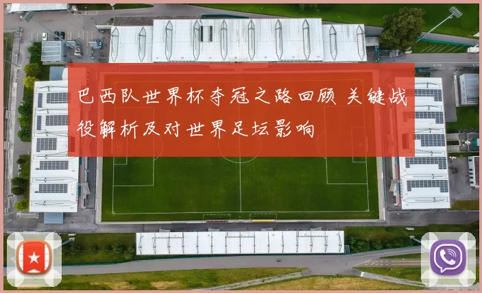 巴西队世界杯夺冠之路回顾 关键战役解析及对世界足坛影响