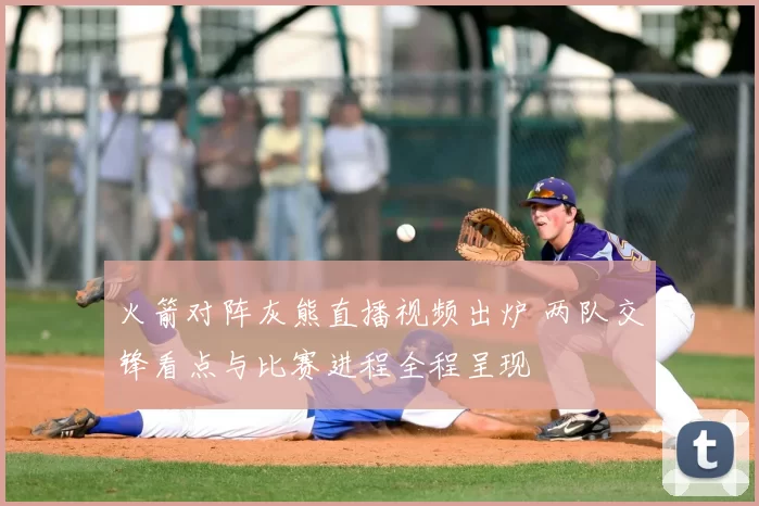 火箭对阵灰熊直播视频出炉 两队交锋看点与比赛进程全程呈现