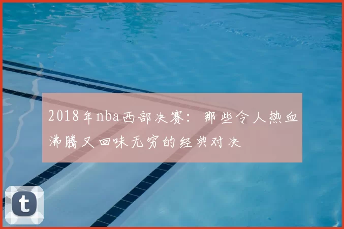 2018年nba西部决赛:那些令人热血沸腾又回味无穷的经典对决