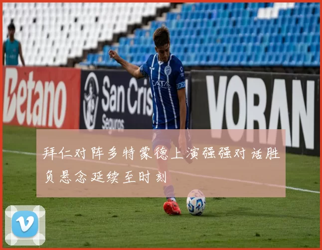 拜仁对阵多特蒙德上演强强对话胜负悬念延续至时刻