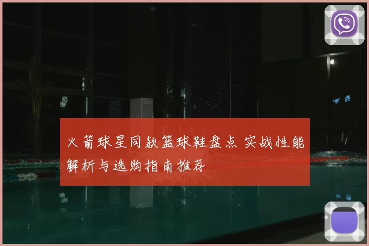 火箭球星同款篮球鞋盘点 实战性能解析与选购指南推荐