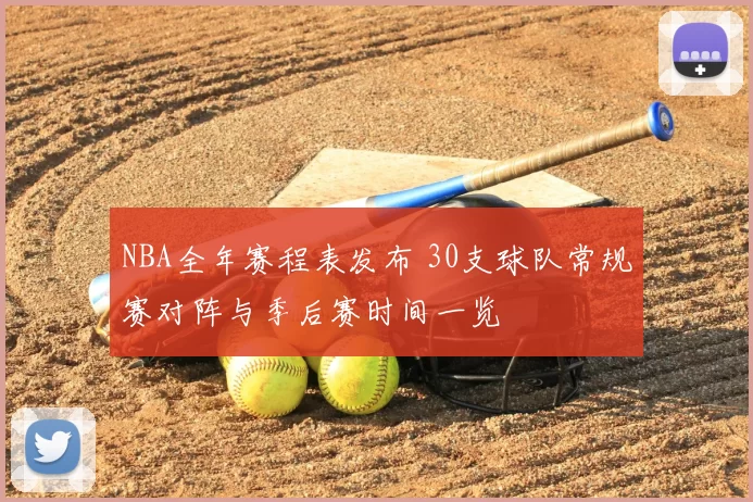 NBA全年赛程表发布 30支球队常规赛对阵与季后赛时间一览