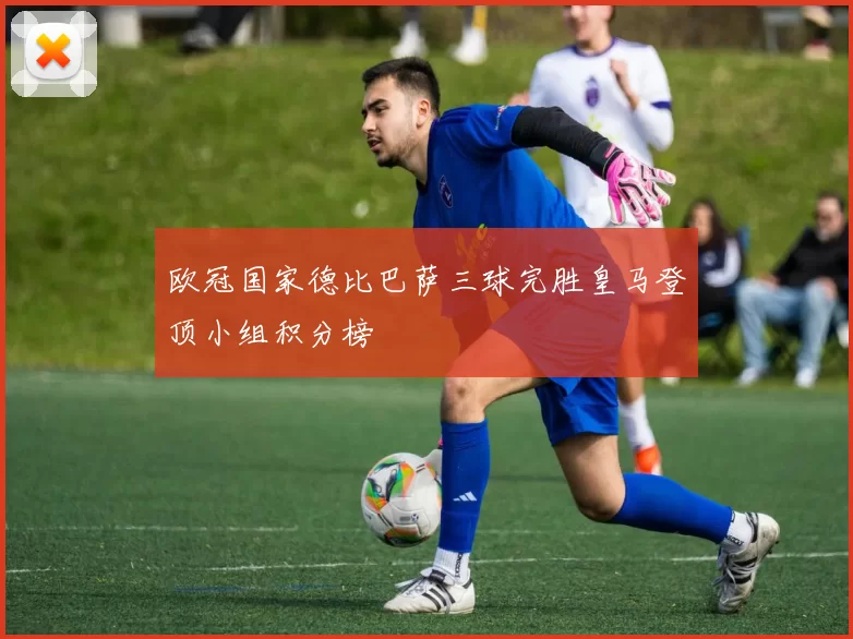 欧冠国家德比巴萨三球完胜皇马登顶小组积分榜