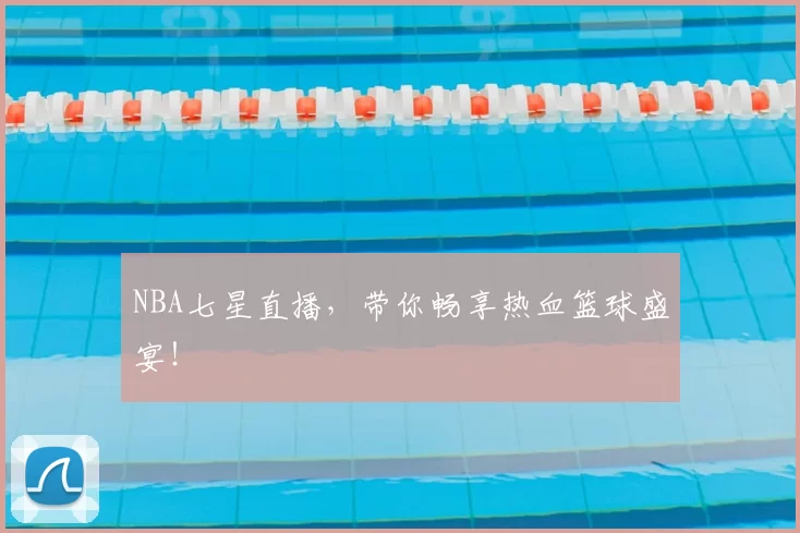 NBA七星直播,带你畅享热血篮球盛宴!