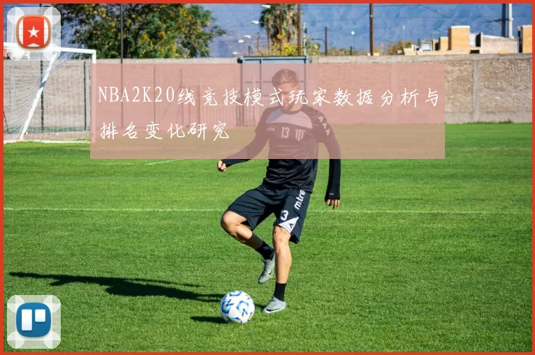 NBA2K20线竞技模式玩家数据分析与排名变化研究