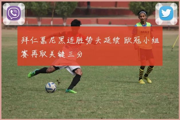 拜仁慕尼黑连胜势头延续 欧冠小组赛再取关键三分