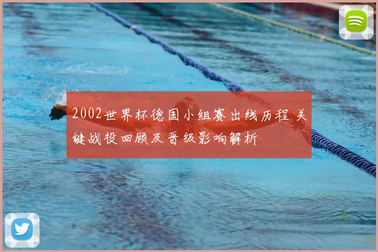 2002世界杯德国小组赛出线历程 关键战役回顾及晋级影响解析