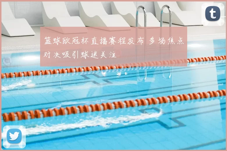 篮球欧冠杯直播赛程发布 多场焦点对决吸引球迷关注