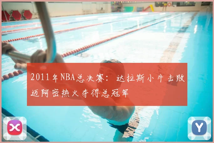 2011年NBA总决赛：达拉斯小牛击败迈阿密热火夺得总冠军