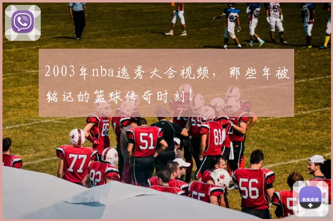 2003年nba选秀大会视频，那些年被铭记的篮球传奇时刻！