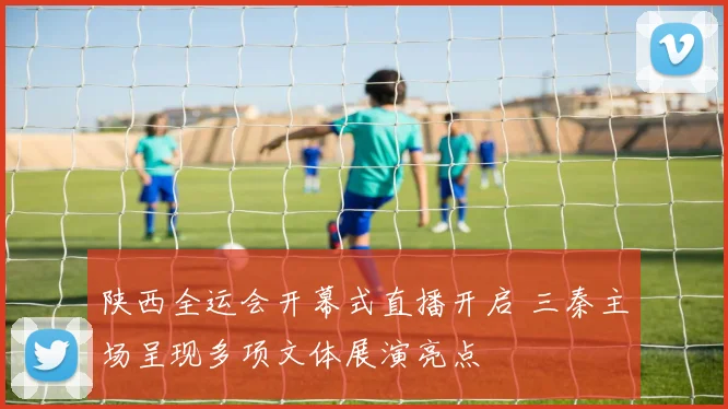 陕西全运会开幕式直播开启 三秦主场呈现多项文体展演亮点