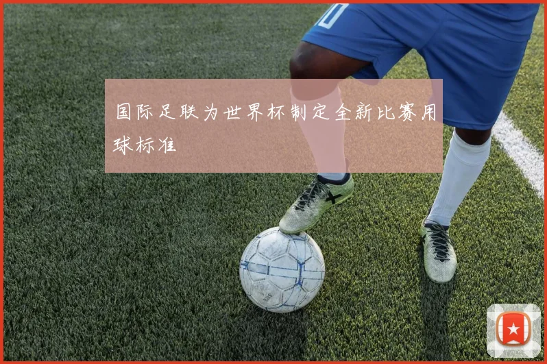 国际足联为世界杯制定全新比赛用球标准