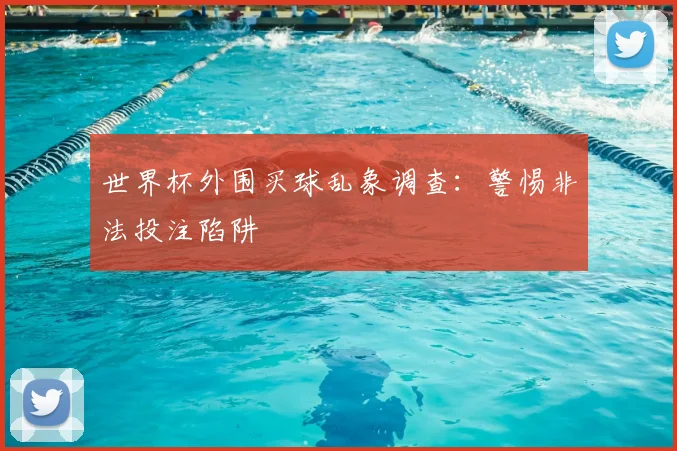 世界杯外围买球乱象调查:警惕非法投注陷阱