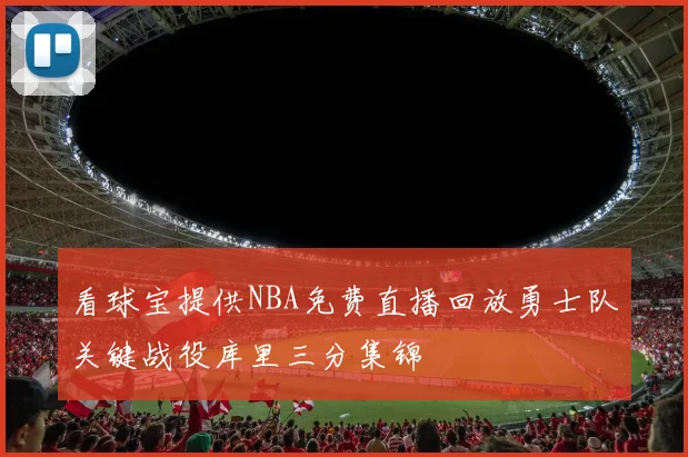 看球宝提供NBA免费直播回放勇士队关键战役库里三分集锦