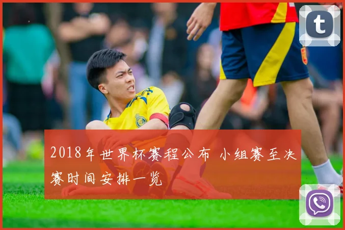 2018年世界杯赛程公布 小组赛至决赛时间安排一览